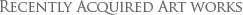 Recently Acquired Art works: Paintings and Sculpture